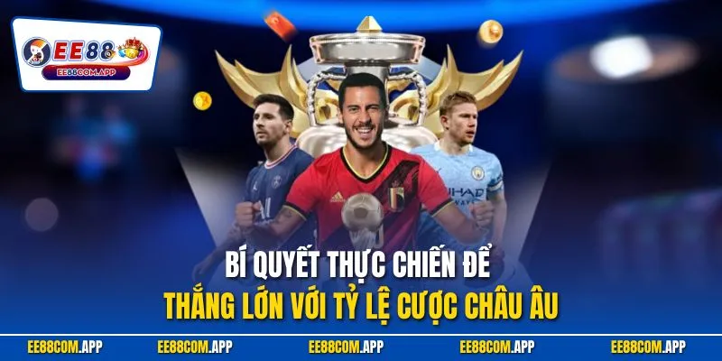 Bí quyết thực chiến để thắng lớn với tỷ lệ cược châu Âu