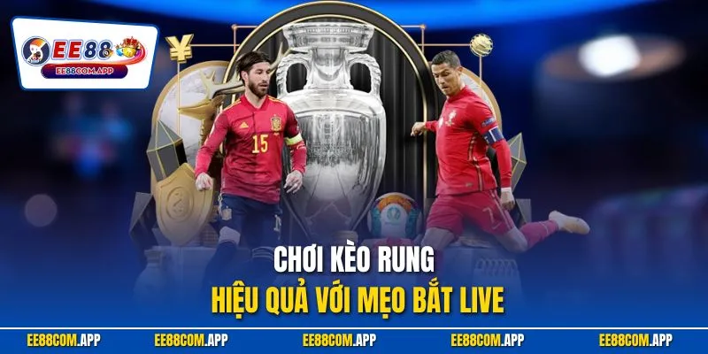 Chơi kèo rung hiệu quả với mẹo bắt live
