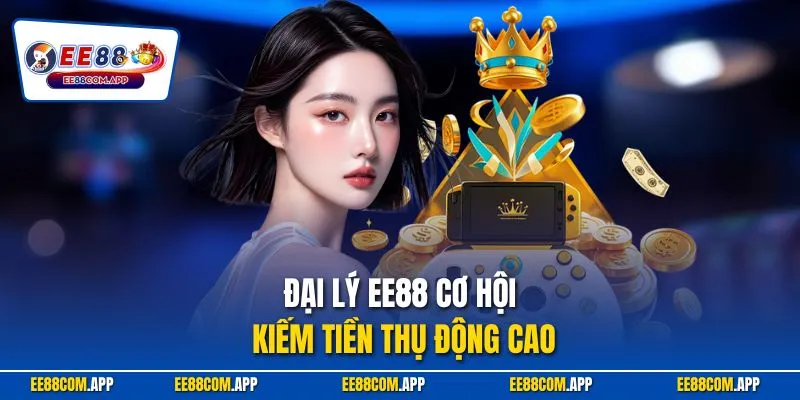 Đại lý EE88 cơ hội kiếm tiền thụ động cao