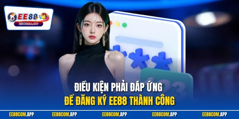 Điều kiện phải đáp ứng để đăng ký EE88 thành công