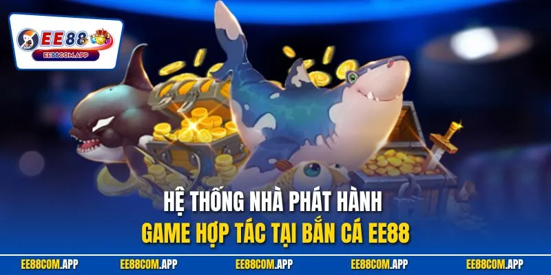 Hệ thống nhà phát hành game hợp tác tại bắn cá EE88