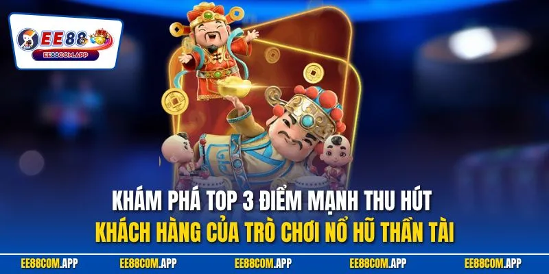 Khám phá top 3 điểm mạnh thu hút khách hàng của trò chơi nổ hũ thần tài