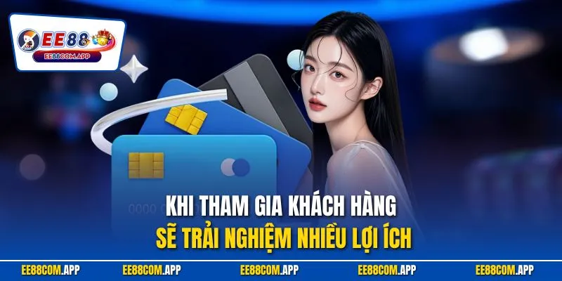 Khi tham gia khách hàng sẽ trải nghiệm nhiều lợi ích