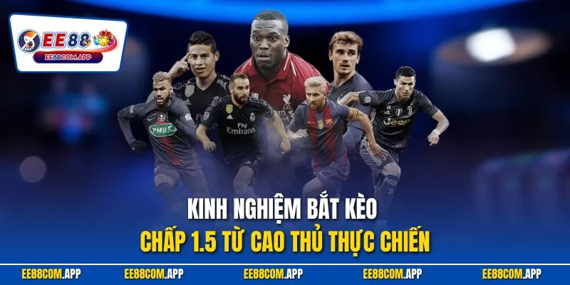 Kinh nghiệm bắt kèo chấp 1.5 từ cao thủ thực chiến