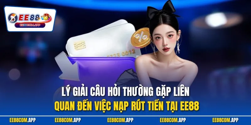 Lý giải câu hỏi thường gặp liên quan đến việc nạp rút tiền tại EE88
